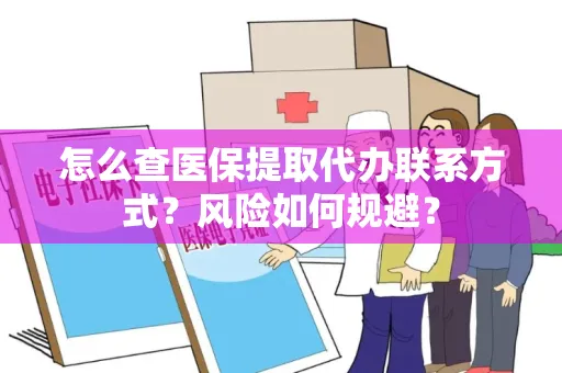 怎么查医保提取代办联系方式？风险如何规避？
